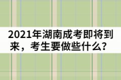 2021年湖南成人高考即將到來，考生要做些什么？