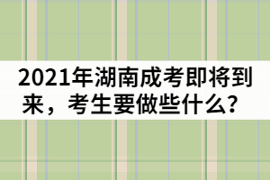 2021年湖南成人高考即將到來，考生要做些什么？