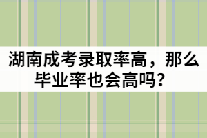 湖南成考錄取率高，那么畢業(yè)率也會高嗎？