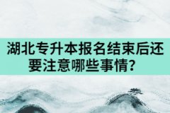 2021年湖北專升本報(bào)名結(jié)束后還要注意哪些事情？