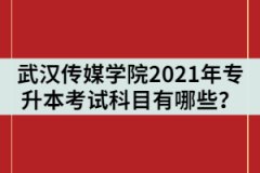 武漢傳媒學(xué)院2021年統(tǒng)招專升本考試科目有哪些？