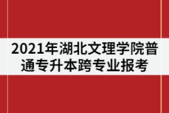 2021年湖北文理學(xué)院普通專升本可以跨專業(yè)報(bào)考嗎？