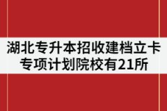 2021年湖北專升本招收建檔立卡專項(xiàng)計(jì)劃院校有21所
