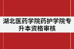 湖北醫(yī)藥學(xué)院藥護(hù)學(xué)院2021年專升本審核時(shí)間什么時(shí)候？要求有那些？