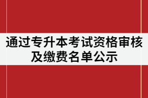 武漢城市學(xué)院通過(guò)2021專(zhuān)升本考試資格審核及繳費(fèi)名單公示
