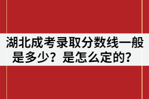 湖北成考錄取分?jǐn)?shù)線一般是多少？是怎么定的？