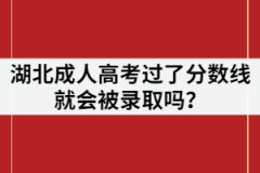 湖北成人高考過了分數線就會被錄取嗎？