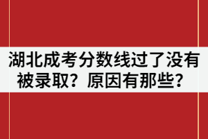 為什么湖北成考分?jǐn)?shù)線過了沒有被錄?。吭蛴心切?？