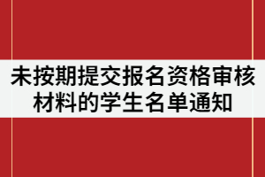 武昌工學院2021年專升本未按期提交報名資格審核材料的學生名單通知