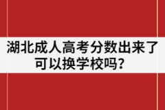湖北成人高考分數(shù)出來了可以換學(xué)校嗎？