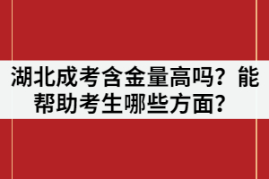 2021年湖北成考含金量高嗎？能幫助考生哪些方面？