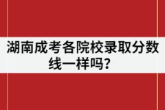 湖南成考各院校錄取分?jǐn)?shù)線一樣嗎？