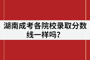 湖南成考各院校錄取分數(shù)線一樣嗎？