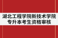 2021年湖北工程學(xué)院新技術(shù)學(xué)院專升本考生資格審核時(shí)間什么時(shí)候？需要哪些材料？