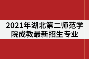 2021年湖北第二師范學(xué)院成教最新招生專業(yè)有那些？