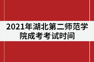 2021年湖北第二師范學(xué)院成人高考考試時間什么時候