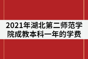 2021年湖北第二師范學(xué)院成教本科一年的學(xué)費是多少？