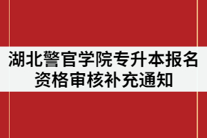 湖北警官學(xué)院2021年專升本報(bào)名資格審核補(bǔ)充通知