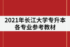 2021年長江大學(xué)專升本有那些參考教材？在復(fù)習(xí)該怎樣利用？