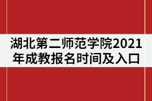 湖北第二師范學(xué)院2021年成教報(bào)名時(shí)間及入口