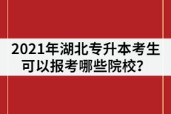 2021年湖北專升本考生可以報考哪些院校？有211/985院校嗎？