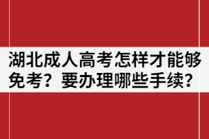 湖北成人高考怎樣才能夠免考？要辦理哪些手續(xù)？