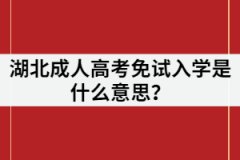 湖北成考免試是什么意思？是不用參加考試就入學(xué)嗎？
