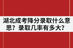 湖北成考降分錄取什么意思？錄取幾率有多大？