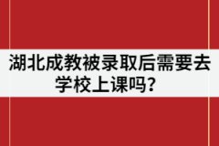 湖北成教被錄取后需要去學(xué)校上課嗎？