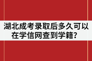 湖北成考錄取后多久可以在學(xué)信網(wǎng)查到？方法是什么？