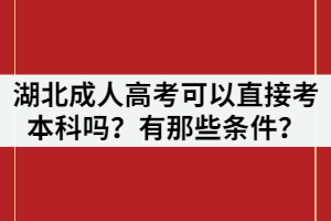 湖北成人高考可以直接考本科嗎？有那些條件？