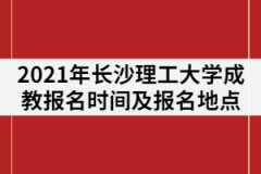 2021年長沙理工大學(xué)成教報名時間什么時候？在哪里報名？