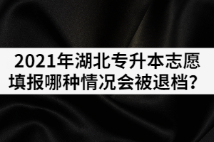 2021年普通專升本志愿填報哪種情況會被退檔？