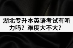 2021年湖北專升本英語考試有聽力嗎？難度大不大？