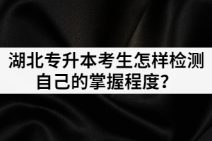 面臨湖北專升本考試，考生怎樣檢測(cè)自己的掌握程度？
