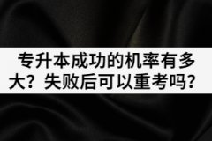 湖北專升本成功的機率有多大？失敗后可以重考嗎？