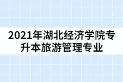 2021年湖北經(jīng)濟學院專升本旅游管理專業(yè)考試科目及參考教材有那些？怎樣復習？