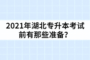 2021年湖北專升本考試前有那些準(zhǔn)備？