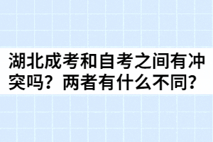 湖北成考和自考之間有沖突嗎？兩者間有什么不同？