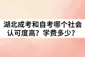湖北成考和自考哪個(gè)社會(huì)認(rèn)可度高？學(xué)費(fèi)又是多少？