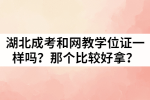 湖北成考和網(wǎng)教學(xué)位證一樣嗎？那個(gè)比較好拿？