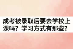 2021年湖北成考被錄取后一定要去學(xué)校上課嗎？學(xué)習方式有那些？