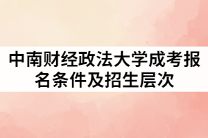 中南財經(jīng)政法大學成考報名條件及招生層次有那些？