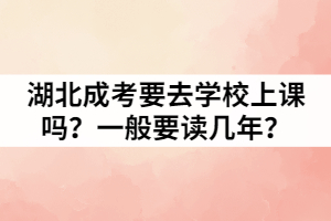 湖北成考要去學(xué)校上課嗎？一般要讀幾年？