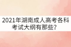 2021年湖南成人高考各科考試大綱有那些？