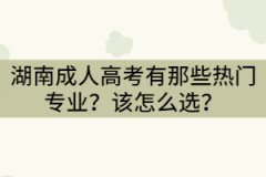 湖南成人高考有那些熱門專業(yè)？該怎么選？