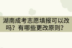 湖南成考志愿填報可以改嗎？有哪些更改原則？