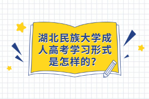 湖北民族大學成人高考學習形式是怎樣的？