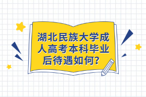 湖北民族大學(xué)成人高考本科畢業(yè)后待遇如何？