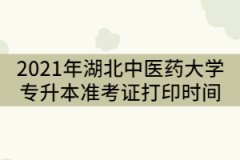 2021年湖北中醫(yī)藥大學(xué)專升本考試什么時(shí)候打印準(zhǔn)考證？